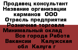 Продавец-консультант › Название организации ­ 5карманов, ООО › Отрасль предприятия ­ Розничная торговля › Минимальный оклад ­ 35 000 - Все города Работа » Вакансии   . Калужская обл.,Калуга г.